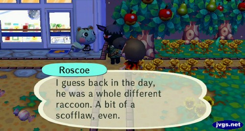Roscoe: I guess back in the day, he was a whole different raccoon. A bit of a scofflaw, even.