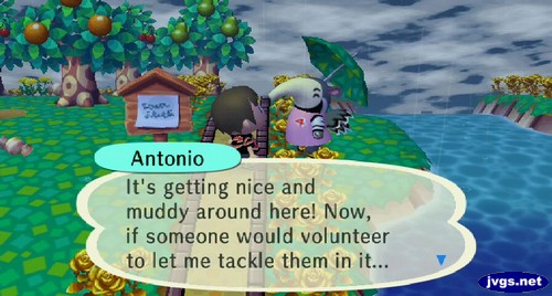 Antonio: It's getting nice and muddy around here! Now, if someone would volunteer to let me tackle them in it...