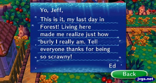 Yo, Jeff, This is it, my last day in Forest! Living here made me realize just how burly I really am. Tell everyone thanks for being so scrawny!