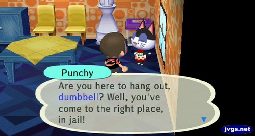 Punchy: Are you here to hang out, dumbbell? Well, you've come to the right place, in jail!