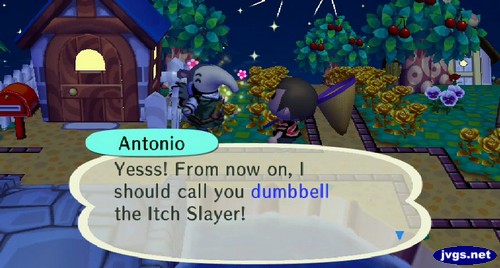 Antonio: Yesss! From now on, I should call you dumbbell the Itch Slayer!