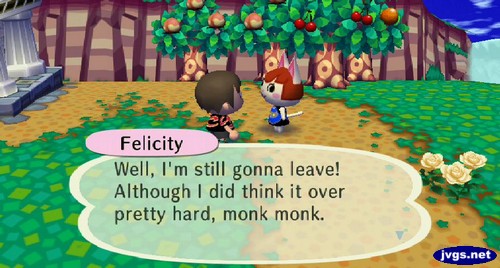 Felicity: Well, I'm still gonna leave! Although I did think it over pretty hard, monk monk.