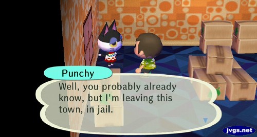 Punchy: Well, you probably already know, but I'm leaving this town, in jail.