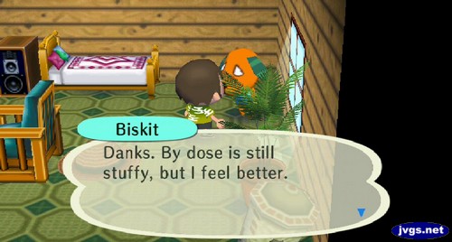 Biskit: Danks. By dose is still stuffy, but I feel better.