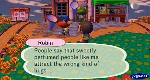 Robin: People say that sweetly perfumed people like me attract the wrong kind of bugs...