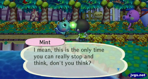 Mint: I mean, this is the only time you can really stop and think, don't you think?