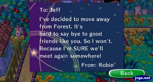To: Jeff, I've decided to move away from Forest. It's hard to say bye to good friends like you. So I won't. Because I'm SURE we'll meet again somewhere! -From: Robin