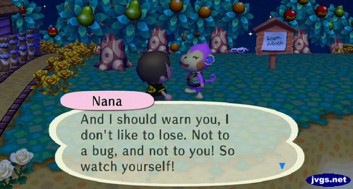 Nana: And I should warn you, I don't like to lose. Not to a bug, and not to you! So watch yourself!