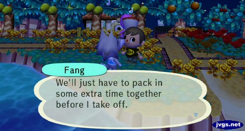 Fang: We'll just have to pack in some extra time together before I take off.