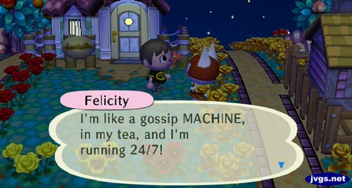 Felicity: I'm like a gossip MACHINE, in my tea, and I'm running 24/7!