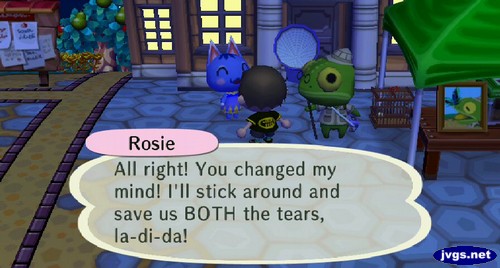 Rosie: All right! You changed my mind! I'll stick around and save us BOTH the tears, la-di-da!