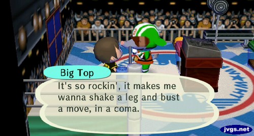 Big Top: It's so rockin', it makes me wanna shake a leg and bust a move, in a coma.