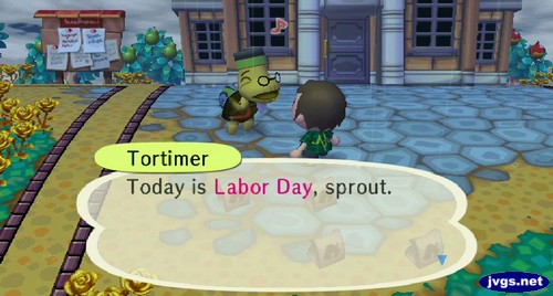 Tortimer: Today is Labor Day, sprout.