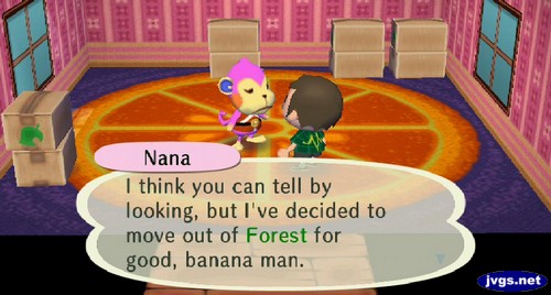 Nana: I think you can tell by looking, but I've decided to move out of Forest for good, banana man.
