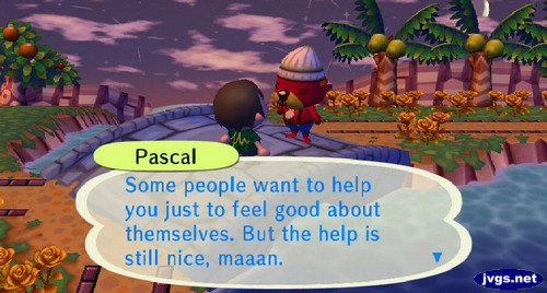 Pascal: Some people want to help you just to feel good about themselves. But the help is still nice, maaan.