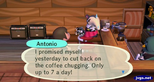 Antonio: I promised myself yesterday to cut back on the coffee chugging. Only up to 7 a day!