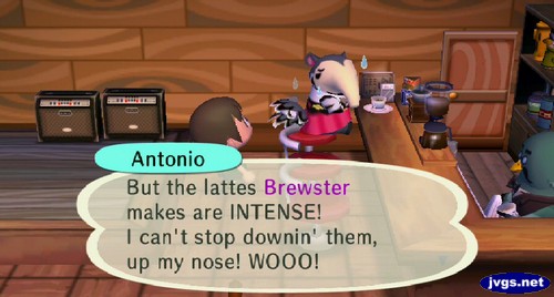Antonio: But the lattes Brewster makes are INTENSE! I can't stop downin' them, up my nose! WOOO!