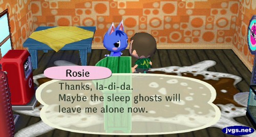 Rosie: Thanks, la-di-da. Maybe the sleep ghosts will leave me alone now.