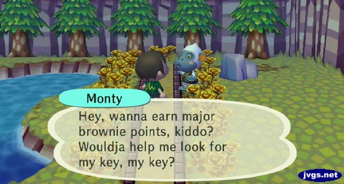 Monty: Hey, wanna earn major brownie points, kiddo? Wouldja help me look for my key, my key?