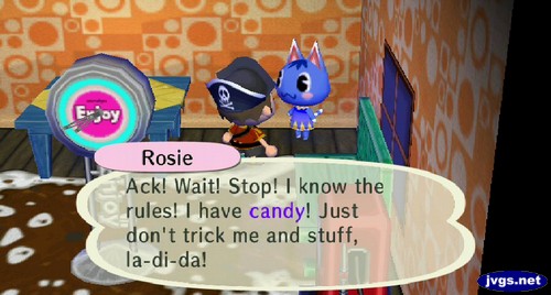 Rosie: Ack! Wait! Stop! I know the rules! I have candy! Just don't trick me and stuff, la-di-da!