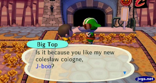 Big Top: Is it because you like my new coleslaw cologne, J-boo?