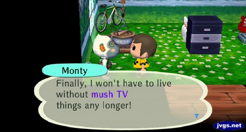 Monty: Finally, I won't have to live without mush TV things any longer!