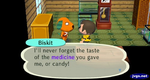 Biskit: I'll never forget the taste of the medicine you gave me, or candy!