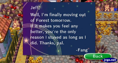 Jeff, Well, I'm finally moving out of Forest tomorrow. If it makes you feel any better, you're the only reason I stayed as long as I did. Thanks, pal. -Fang