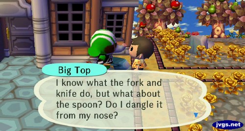 Big Top: I know what the fork and knife do, but what about the spoon? Do I dangle it from my nose?