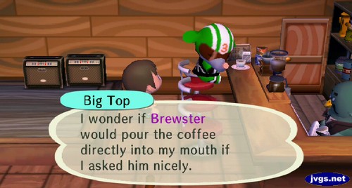 Big Top: I wonder if Brewster would pour the coffee directly into my mouth if I asked him nicely.
