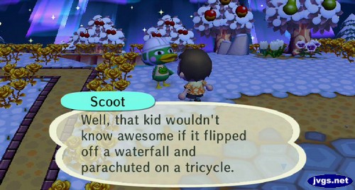 Scoot: Well, that kid wouldn't know awesome if it flipped off a waterfall and parachuted on a tricycle.