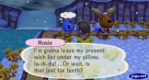 Rosie: I'm gonna leave my present wish list under my pillow, la-di-da! ...Or wait. is that just for teeth?