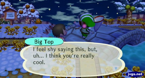Big Top: I feel shy saying this, but, uh... I think you're really cool.