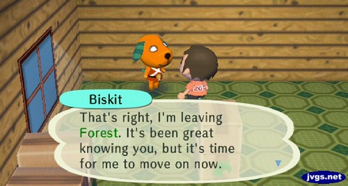 Biskit: That's right, I'm leaving Forest. It's been great knowing you, but it's time for me to move on now.