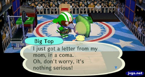 Big Top: I just got a letter from my mom, in a coma. Oh, don't worry, it's nothing serious!