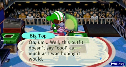 Big Top: Oh, um... Well, this outfit doesn't say cool as much as I was hoping it would.