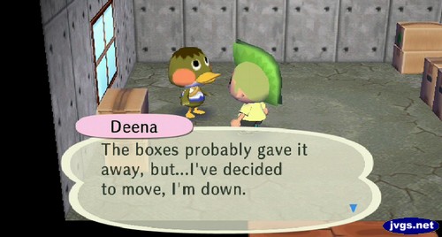 Deena: The boxes probably gave it away, but...I've decided to move, I'm down.