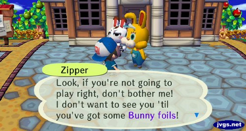 Zipper: Look, if you're not going to play right, don't bother me! I don't want to see you 'til you've got some Bunny foils!