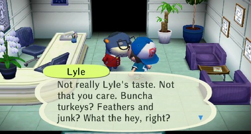 Lyle: Not really Lyle's taste. Not that you care. Buncha turkeys? Feathers and junk? What they hey, right?