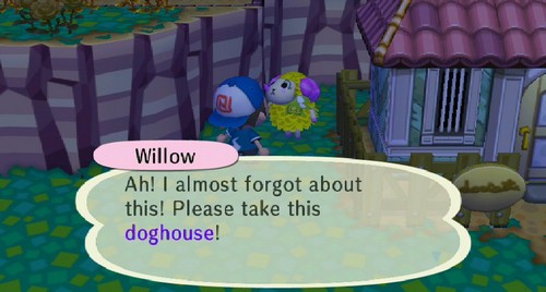 Willow: Ah! I almost forgot about this! Please take this doghouse!