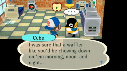 Cube: I was sure that a waffler like you'd be chowing down on 'em morning, noon, and night...