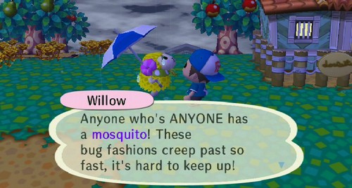 Willow: Anyone who's ANYONE has a mosquito! These bug fashions creep past so fast, it's hard to keep up!