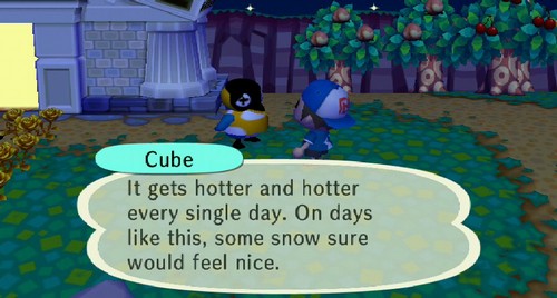 Cube: It gets hotter and hotter every single day. On days like this, some snow sure would feel nice.