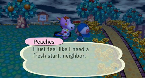 Peaches: I just feel like I need a fresh start, neighbor.