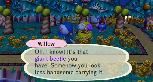 Willow: Oh, I know! It's that giant beetle you have! Somehow you look less handsome carrying it!