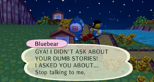 Bluebear: GYA! I DIDN'T ASK ABOUT YOUR DUMB STORES! I ASKED YOU ABOUT... Stop talking to me.