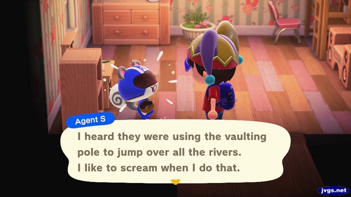 Agent S: I heard they were using the vaulting pole to jump over all the rivers. I like to scream when I do that.
