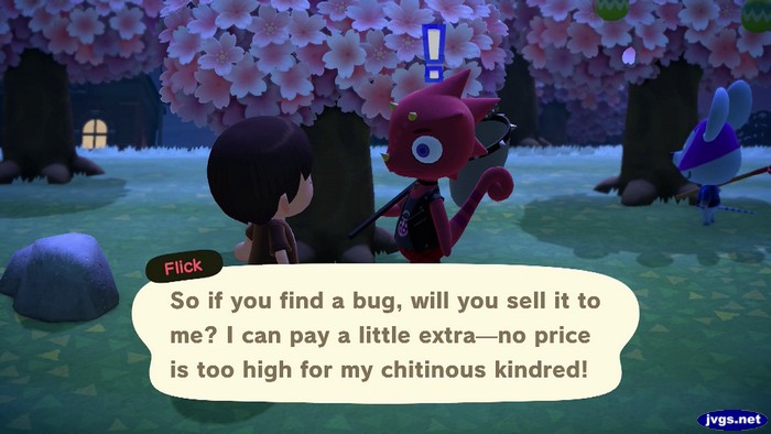 Flick: So if you find a bug, will you sell it to me? I can pay a little extra--no price is too high for my chitinous kindred!