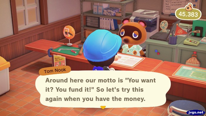 Tom Nook: Around here our motto is 'You want it? You fund it!' So let's try this again when you have the money.
