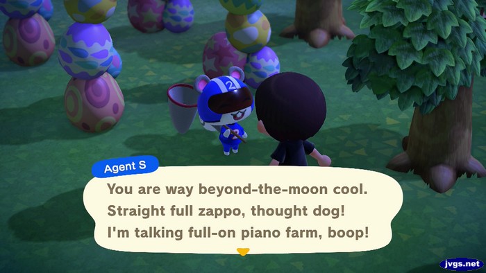 Agent S: You are way beyond-the-moon cool. Straight full zappo, thought dog! I'm talking full-on piano farm, boop!